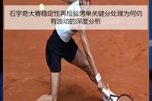 石宇奇大赛稳定性再检验男单关键分处理为何仍有波动的深度分析